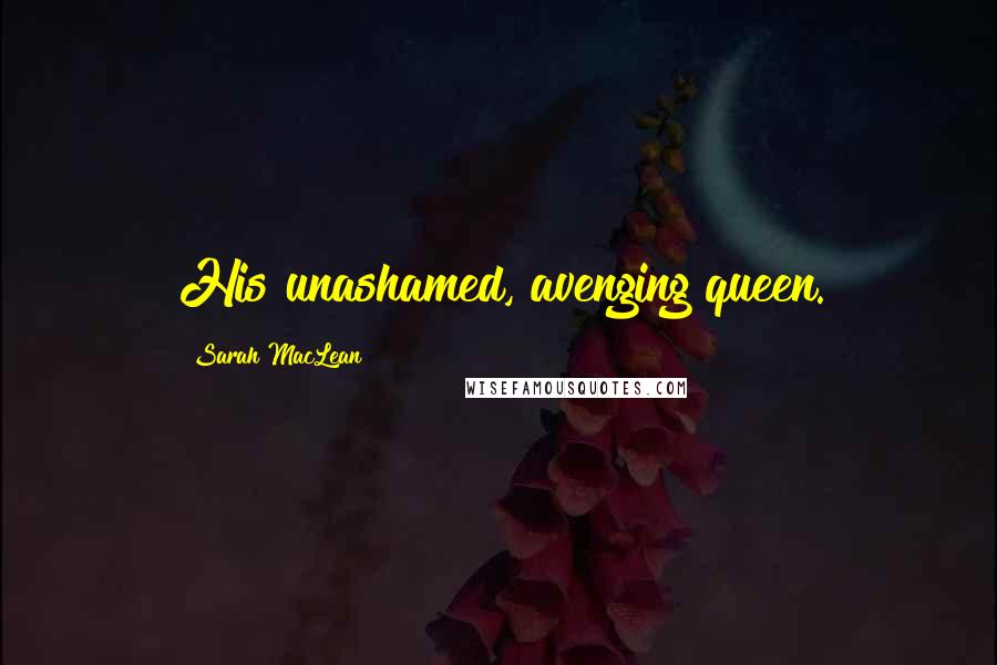 Sarah MacLean Quotes: His unashamed, avenging queen.