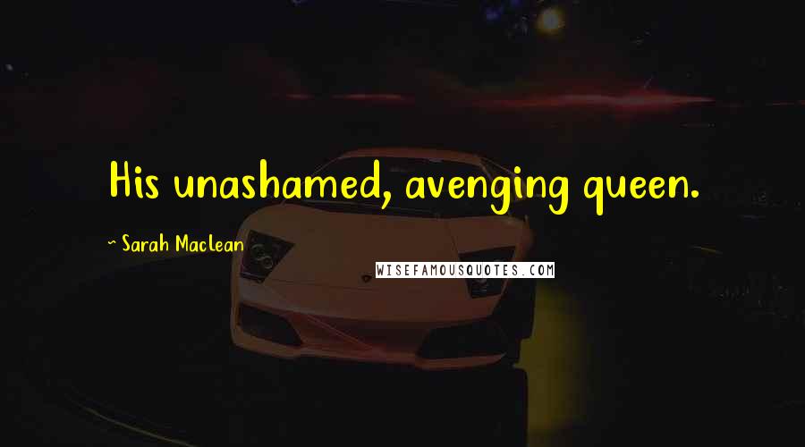 Sarah MacLean Quotes: His unashamed, avenging queen.