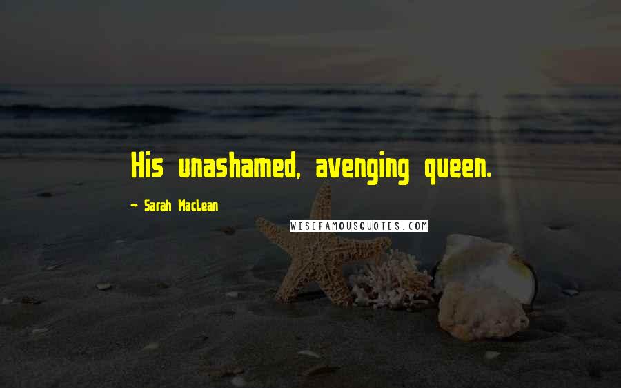 Sarah MacLean Quotes: His unashamed, avenging queen.