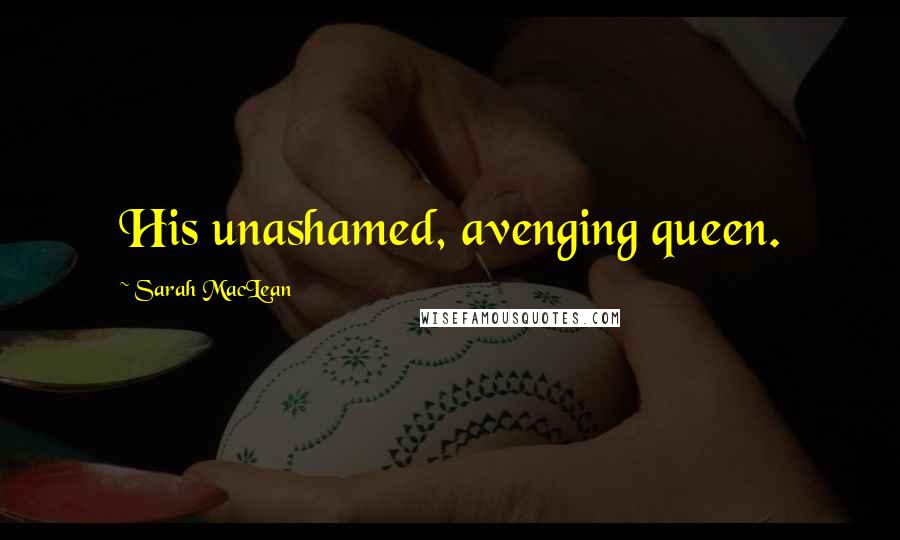 Sarah MacLean Quotes: His unashamed, avenging queen.