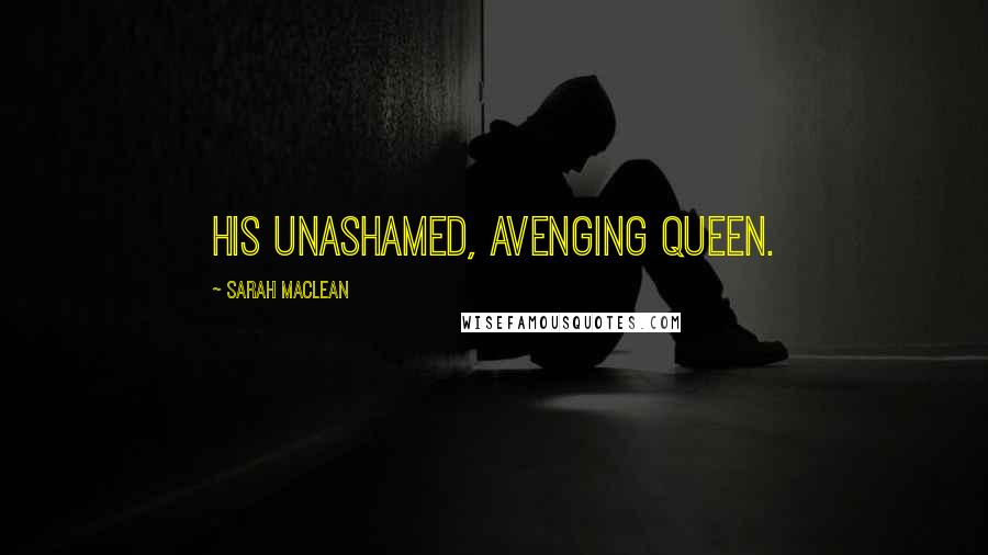 Sarah MacLean Quotes: His unashamed, avenging queen.