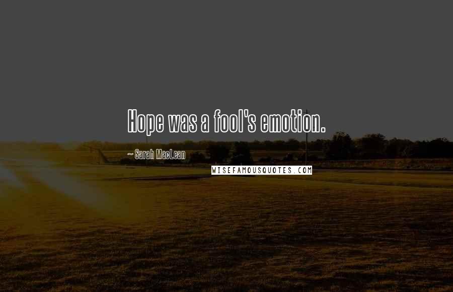 Sarah MacLean Quotes: Hope was a fool's emotion.