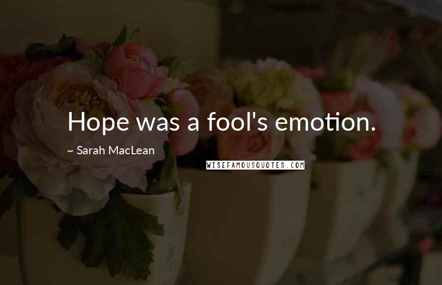 Sarah MacLean Quotes: Hope was a fool's emotion.
