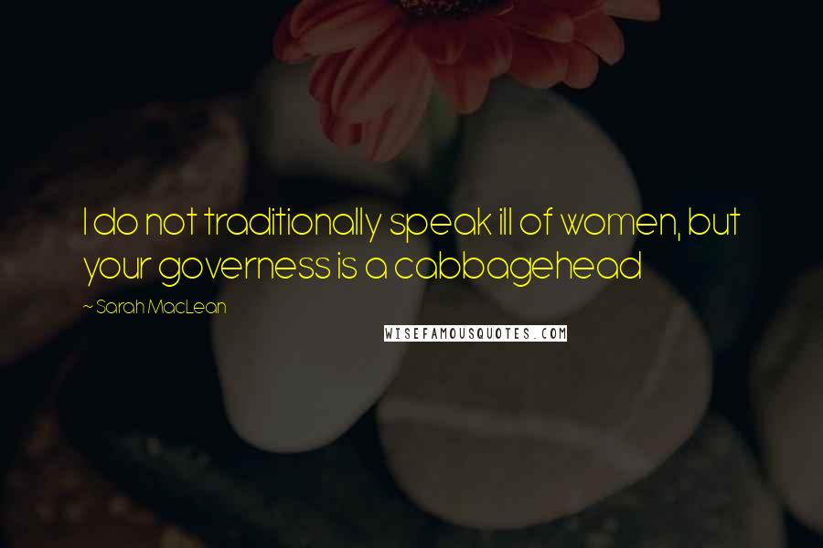 Sarah MacLean Quotes: I do not traditionally speak ill of women, but your governess is a cabbagehead