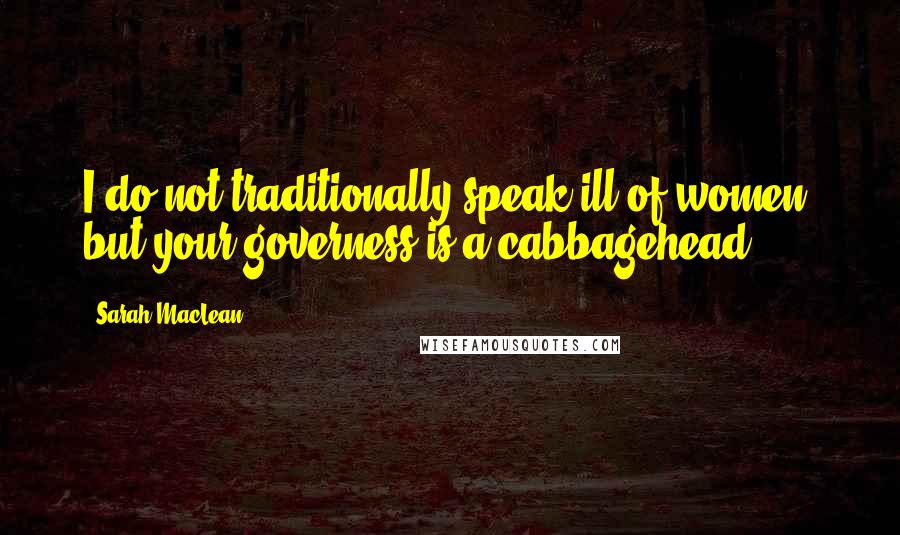 Sarah MacLean Quotes: I do not traditionally speak ill of women, but your governess is a cabbagehead