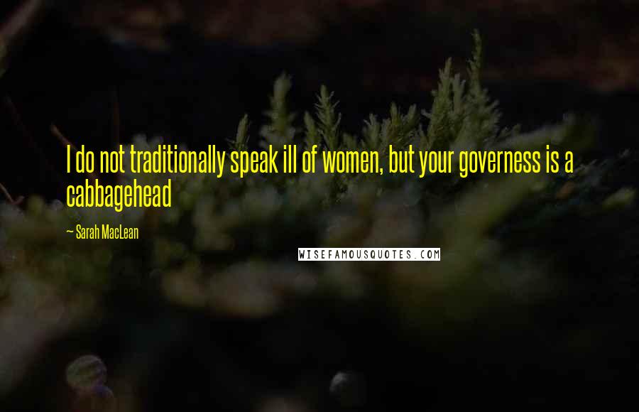 Sarah MacLean Quotes: I do not traditionally speak ill of women, but your governess is a cabbagehead