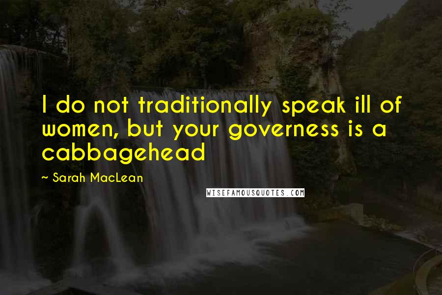 Sarah MacLean Quotes: I do not traditionally speak ill of women, but your governess is a cabbagehead