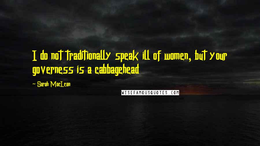 Sarah MacLean Quotes: I do not traditionally speak ill of women, but your governess is a cabbagehead