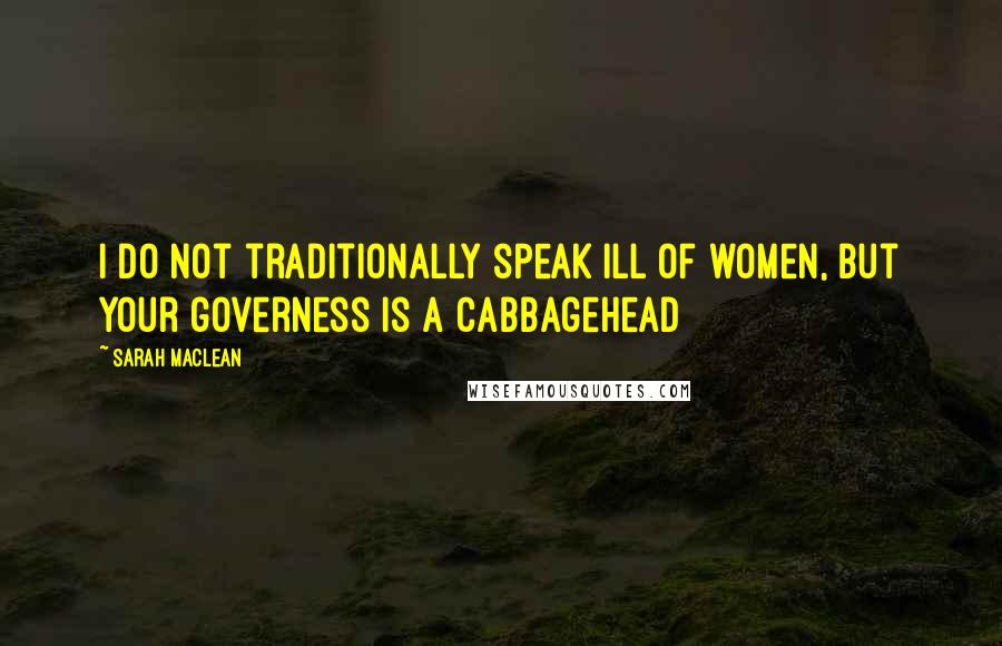 Sarah MacLean Quotes: I do not traditionally speak ill of women, but your governess is a cabbagehead