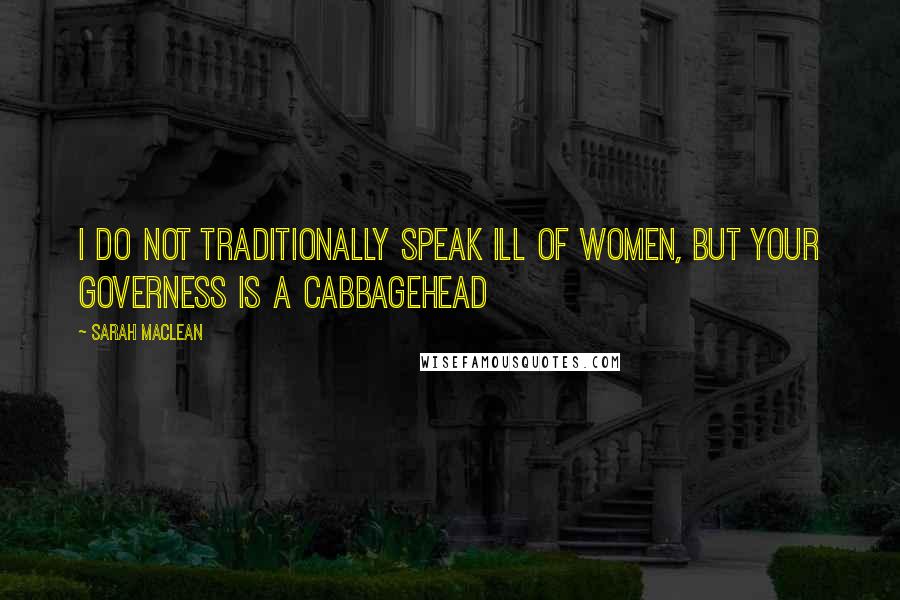 Sarah MacLean Quotes: I do not traditionally speak ill of women, but your governess is a cabbagehead