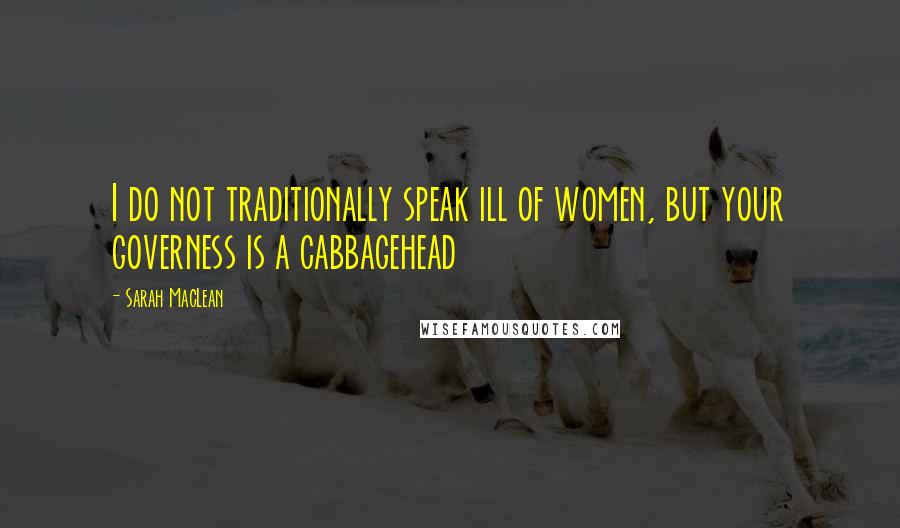 Sarah MacLean Quotes: I do not traditionally speak ill of women, but your governess is a cabbagehead