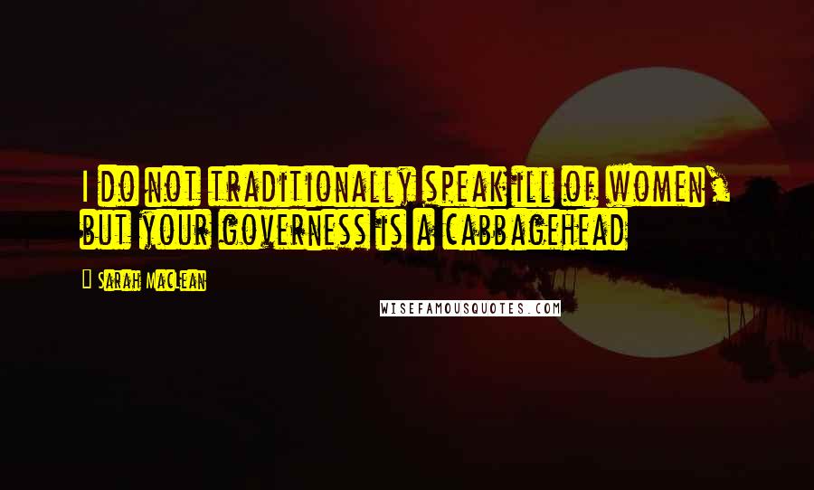 Sarah MacLean Quotes: I do not traditionally speak ill of women, but your governess is a cabbagehead