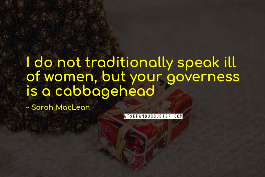 Sarah MacLean Quotes: I do not traditionally speak ill of women, but your governess is a cabbagehead