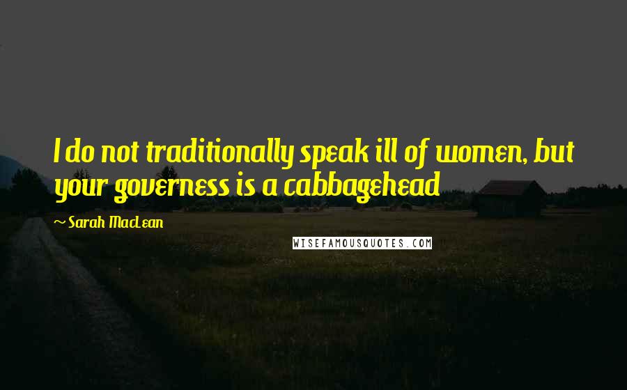 Sarah MacLean Quotes: I do not traditionally speak ill of women, but your governess is a cabbagehead