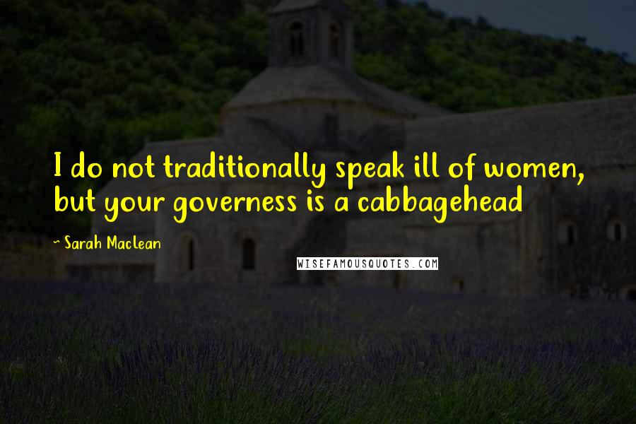 Sarah MacLean Quotes: I do not traditionally speak ill of women, but your governess is a cabbagehead