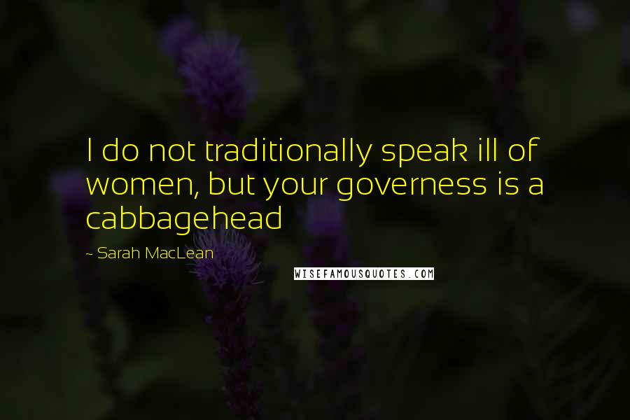 Sarah MacLean Quotes: I do not traditionally speak ill of women, but your governess is a cabbagehead