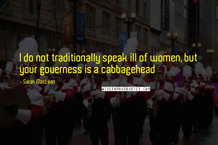 Sarah MacLean Quotes: I do not traditionally speak ill of women, but your governess is a cabbagehead