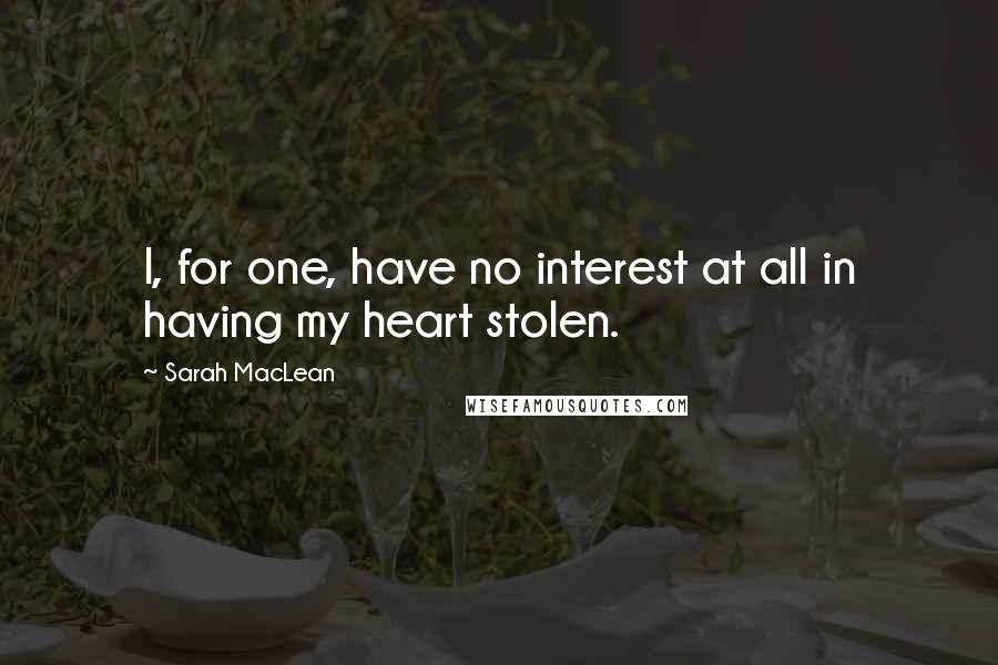 Sarah MacLean Quotes: I, for one, have no interest at all in having my heart stolen.