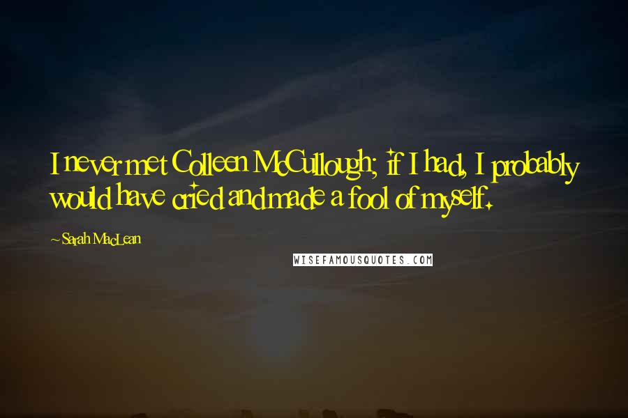 Sarah MacLean Quotes: I never met Colleen McCullough; if I had, I probably would have cried and made a fool of myself.