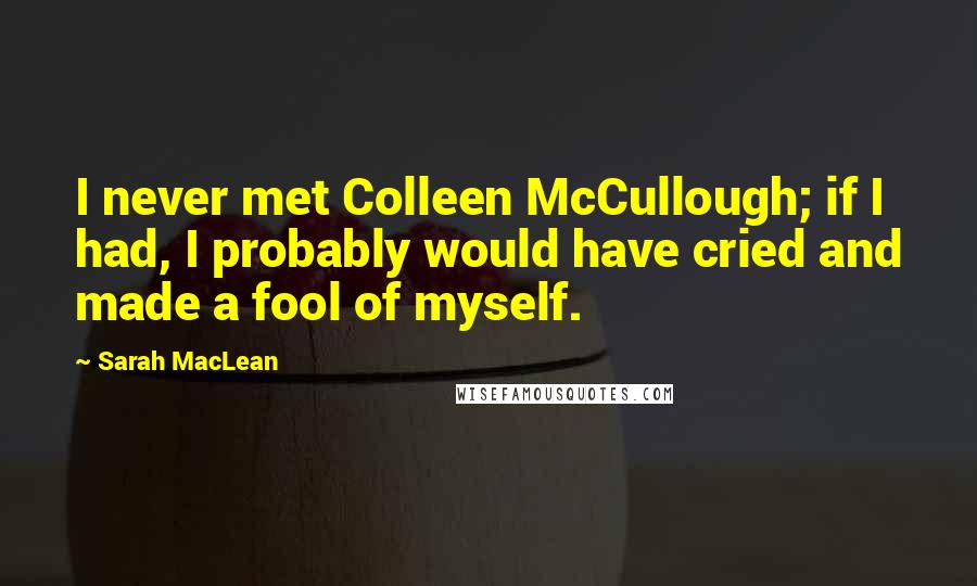 Sarah MacLean Quotes: I never met Colleen McCullough; if I had, I probably would have cried and made a fool of myself.