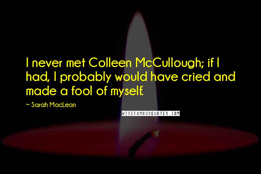 Sarah MacLean Quotes: I never met Colleen McCullough; if I had, I probably would have cried and made a fool of myself.