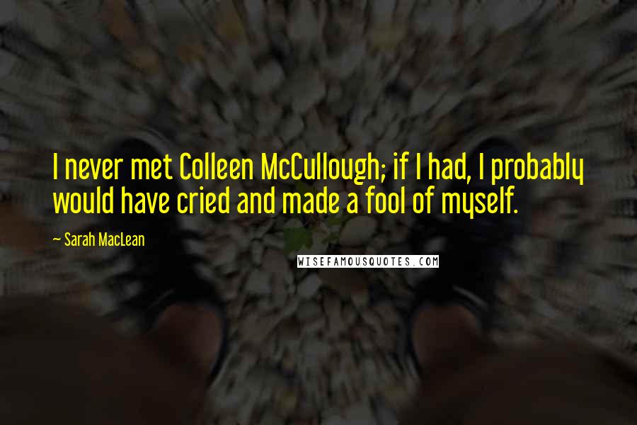 Sarah MacLean Quotes: I never met Colleen McCullough; if I had, I probably would have cried and made a fool of myself.