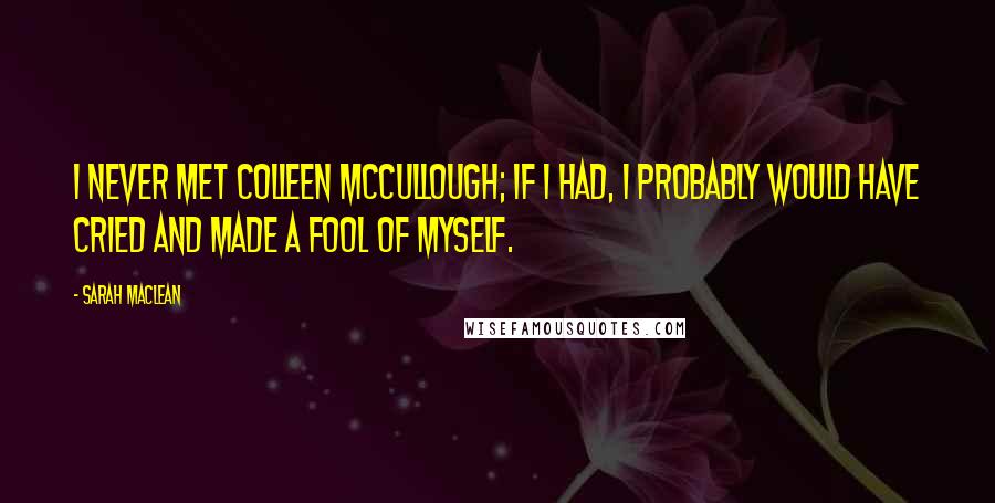 Sarah MacLean Quotes: I never met Colleen McCullough; if I had, I probably would have cried and made a fool of myself.