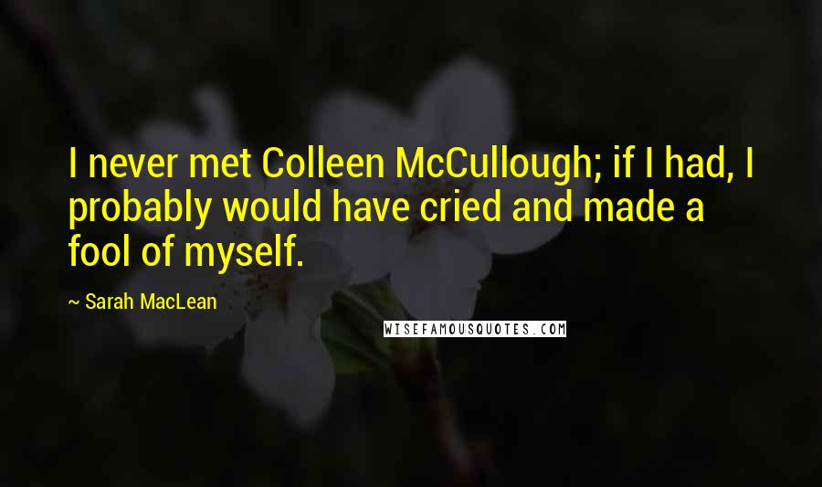 Sarah MacLean Quotes: I never met Colleen McCullough; if I had, I probably would have cried and made a fool of myself.