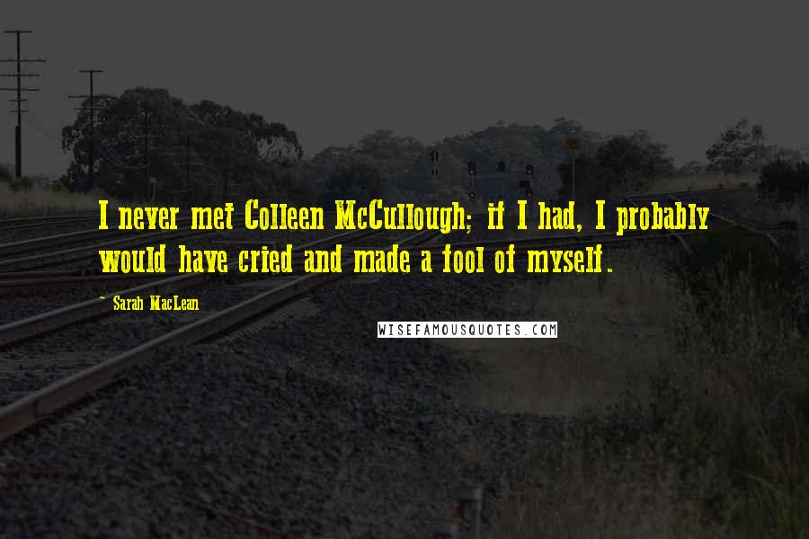 Sarah MacLean Quotes: I never met Colleen McCullough; if I had, I probably would have cried and made a fool of myself.