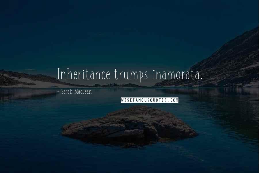Sarah MacLean Quotes: Inheritance trumps inamorata.