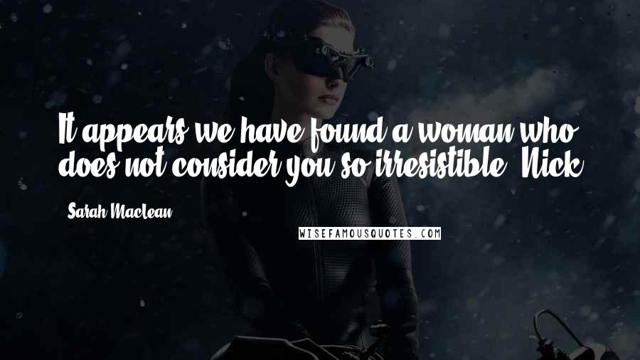 Sarah MacLean Quotes: It appears we have found a woman who does not consider you so irresistible. Nick