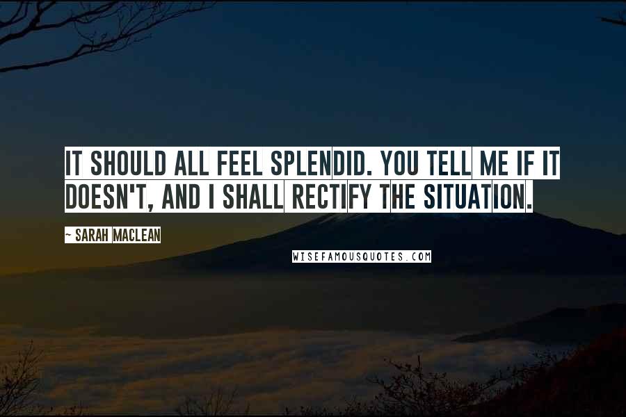 Sarah MacLean Quotes: It should all feel splendid. You tell me if it doesn't, and I shall rectify the situation.