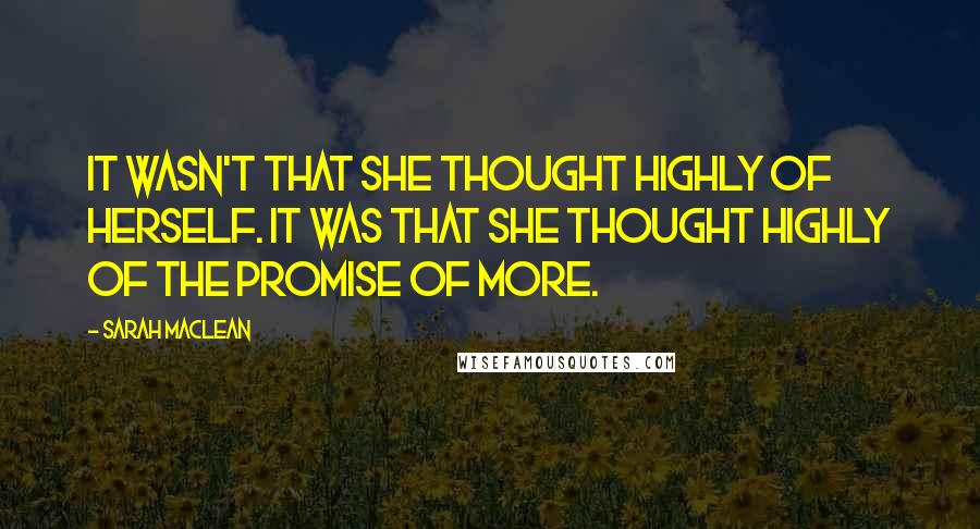 Sarah MacLean Quotes: It wasn't that she thought highly of herself. It was that she thought highly of the promise of more.