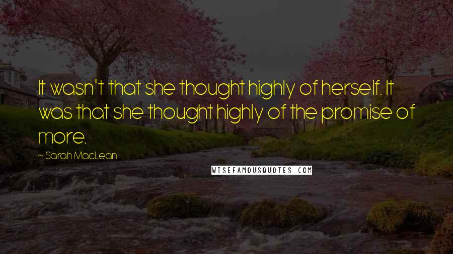 Sarah MacLean Quotes: It wasn't that she thought highly of herself. It was that she thought highly of the promise of more.