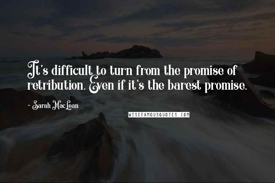 Sarah MacLean Quotes: It's difficult to turn from the promise of retribution. Even if it's the barest promise.