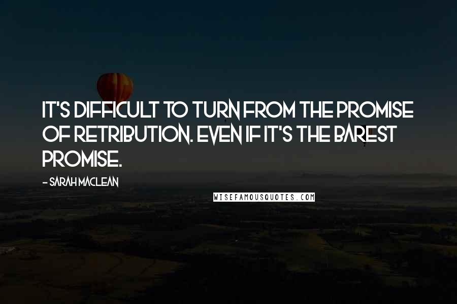 Sarah MacLean Quotes: It's difficult to turn from the promise of retribution. Even if it's the barest promise.