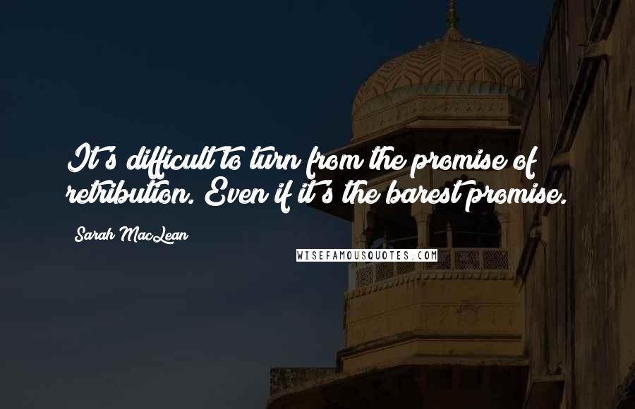 Sarah MacLean Quotes: It's difficult to turn from the promise of retribution. Even if it's the barest promise.