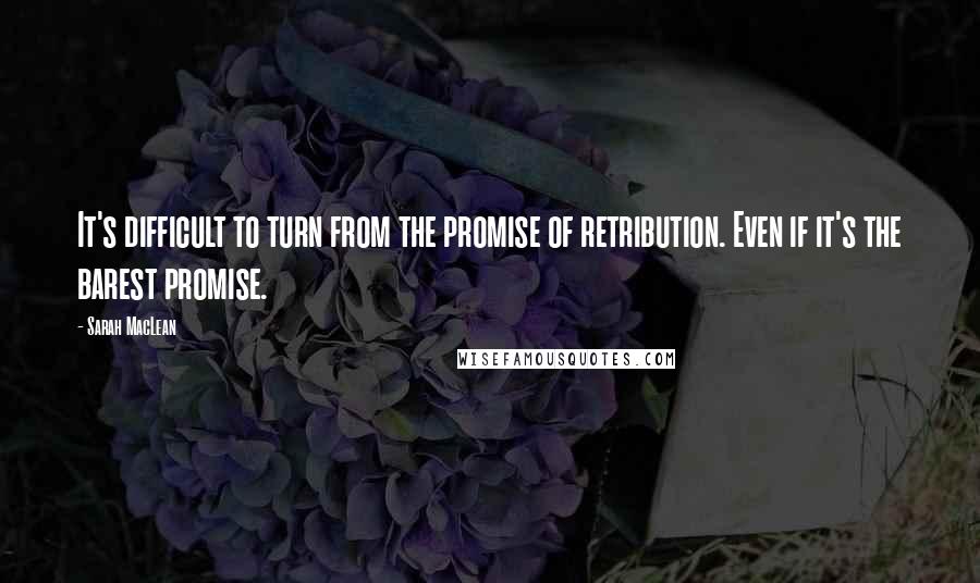 Sarah MacLean Quotes: It's difficult to turn from the promise of retribution. Even if it's the barest promise.