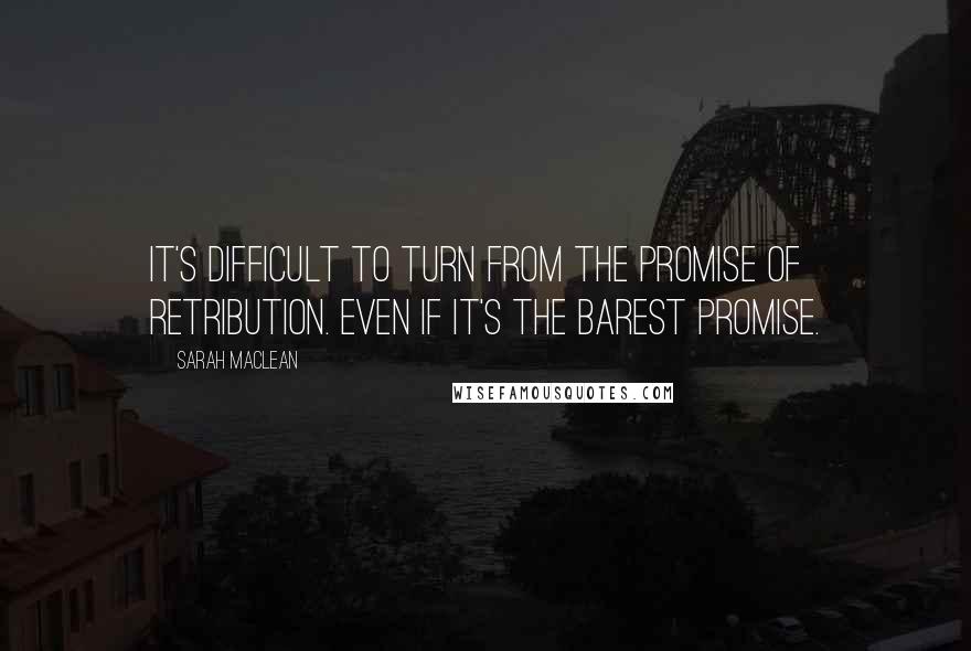 Sarah MacLean Quotes: It's difficult to turn from the promise of retribution. Even if it's the barest promise.