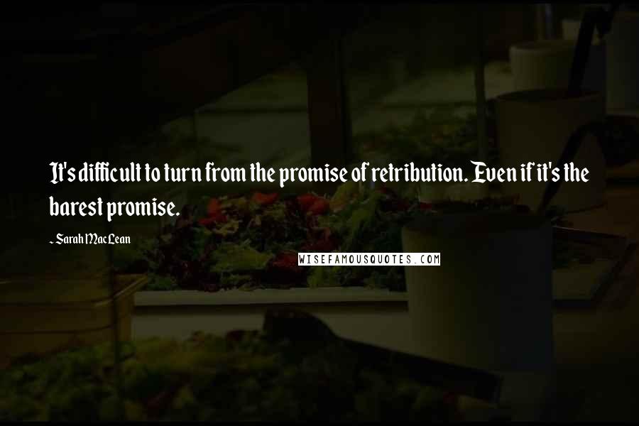 Sarah MacLean Quotes: It's difficult to turn from the promise of retribution. Even if it's the barest promise.