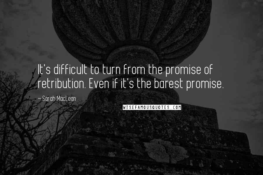 Sarah MacLean Quotes: It's difficult to turn from the promise of retribution. Even if it's the barest promise.