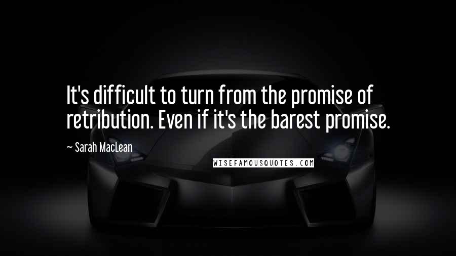 Sarah MacLean Quotes: It's difficult to turn from the promise of retribution. Even if it's the barest promise.