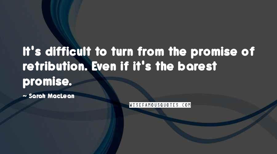 Sarah MacLean Quotes: It's difficult to turn from the promise of retribution. Even if it's the barest promise.