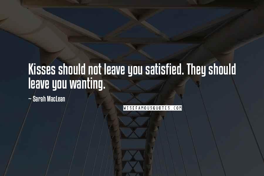 Sarah MacLean Quotes: Kisses should not leave you satisfied. They should leave you wanting.