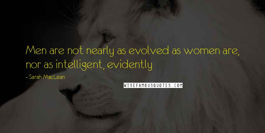 Sarah MacLean Quotes: Men are not nearly as evolved as women are, nor as intelligent, evidently