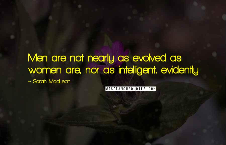 Sarah MacLean Quotes: Men are not nearly as evolved as women are, nor as intelligent, evidently