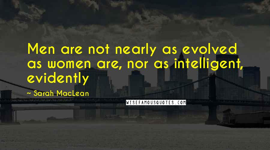 Sarah MacLean Quotes: Men are not nearly as evolved as women are, nor as intelligent, evidently
