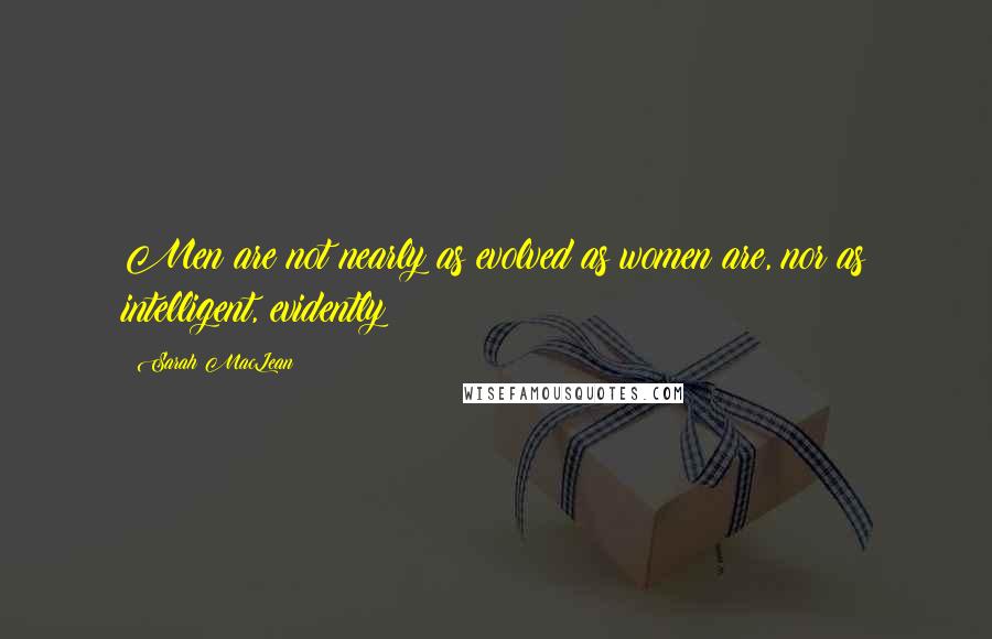 Sarah MacLean Quotes: Men are not nearly as evolved as women are, nor as intelligent, evidently