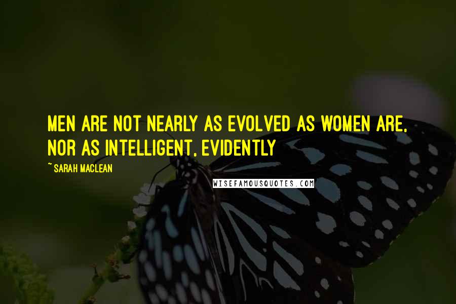 Sarah MacLean Quotes: Men are not nearly as evolved as women are, nor as intelligent, evidently