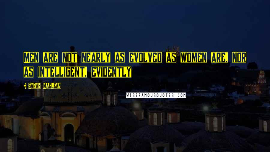 Sarah MacLean Quotes: Men are not nearly as evolved as women are, nor as intelligent, evidently